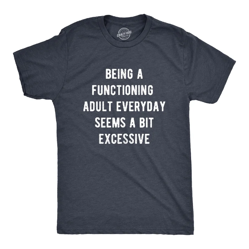 Being A Functioning Adult Everyday Seems A Bit Excessive Men's T Shirt