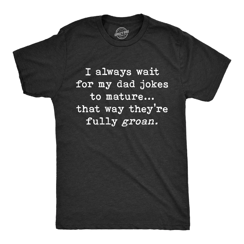 I Always Wait For My Dad Jokes To Mature That Way They're Fully Groan Men's T Shirt