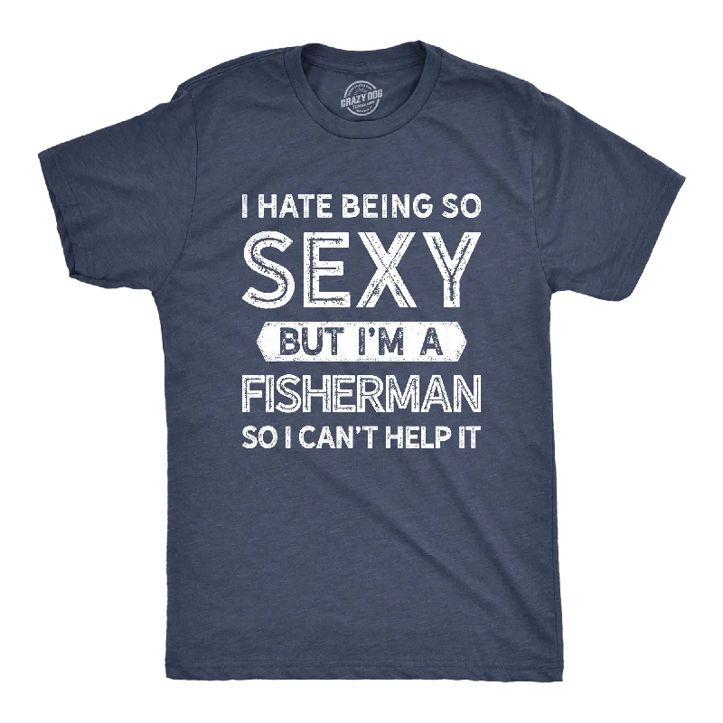 I Hate Being So Sexy But I'm A Fisherman Men's T Shirt